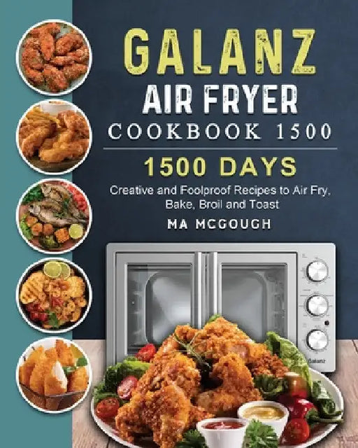 Galanz Air Fryer Oven Cookbook 1500: 1500 Days Creative and Foolproof Recipes to Air Fry, Bake, Broil and Toast by Ma McGough