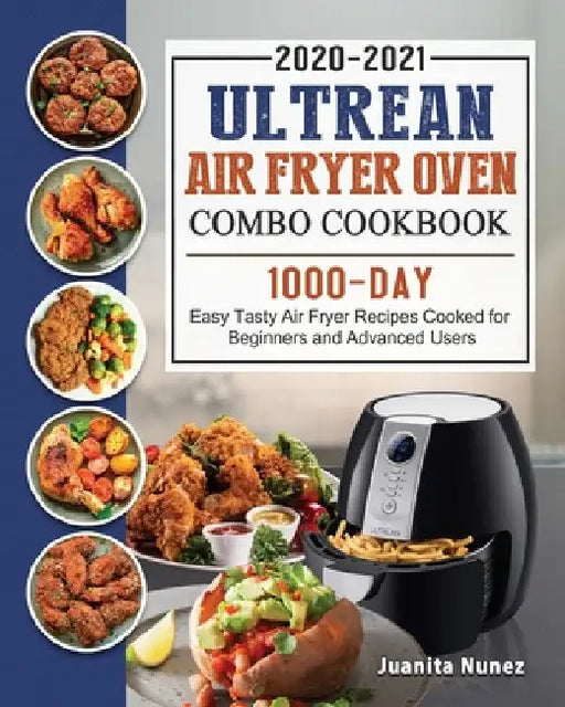 Ultrean Air Fryer Oven Combo Cookbook 2020-2021: 1000-Day Easy Tasty Air Fryer Recipes Cooked for Beginners and Advanced Users by Juanita Nunez