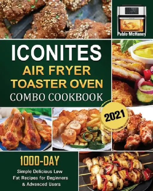 Iconites Airfryer Toaster Oven Combo Cookbook 2021: 1000-Day Simple Delicious Low Fat Recipes for Beginners & Advanced Users by Pablo McHaney