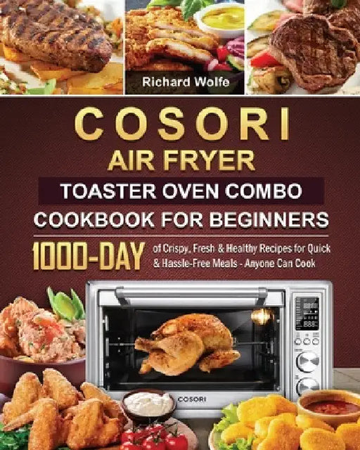 COSORI Air Fryer Toaster Oven Combo Cookbook for Beginners: 1000-Day of Crispy, Fresh & Healthy Recipes for Quick & Hassle-Free Meals - Anyone Can Coo by Richard Wolfe