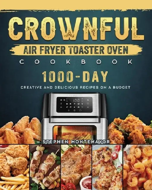 CROWNFUL Air Fryer Toaster Oven Cookbook: 1000-Day Creative and Delicious Recipes on A Budget by Stephen Montemayor