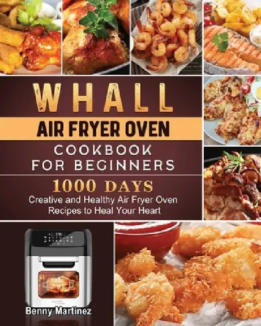 Whall Air Fryer Oven Cookbook for Beginners: 1000-Day Creative and Healthy Air Fryer Oven Recipes to Heal Your Heart by Benny Martinez