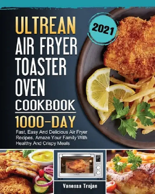 Ultrean Air Fryer Toaster Oven Cookbook 2021: 1000-Day Fast, Easy And Delicious Air Fryer Recipes. Amaze Your Family With Healthy And Crispy Meals by Vanessa Trojan