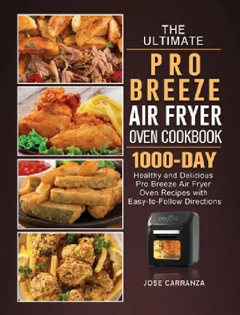 The Ultimate Pro Breeze Air Fryer Oven Cookbook: 1000-Day Healthy and Delicious Pro Breeze Air Fryer Oven Recipes with Easy-to-Follow Directions by Jose Carranza