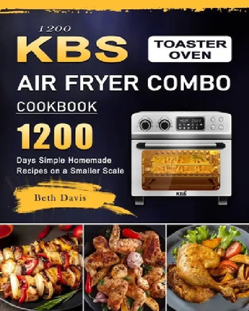 1200 KBS Toaster Oven Air Fryer Combo Cookbook: 1200 Days Simple Homemade Recipes on a Smaller Scale by Beth Davis