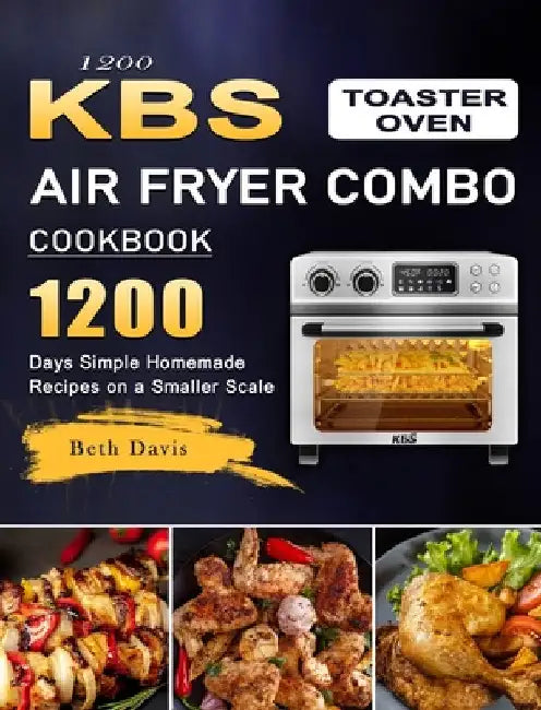 1200 KBS Toaster Oven Air Fryer Combo Cookbook: 1200 Days Simple Homemade Recipes on a Smaller Scale by Beth Davis