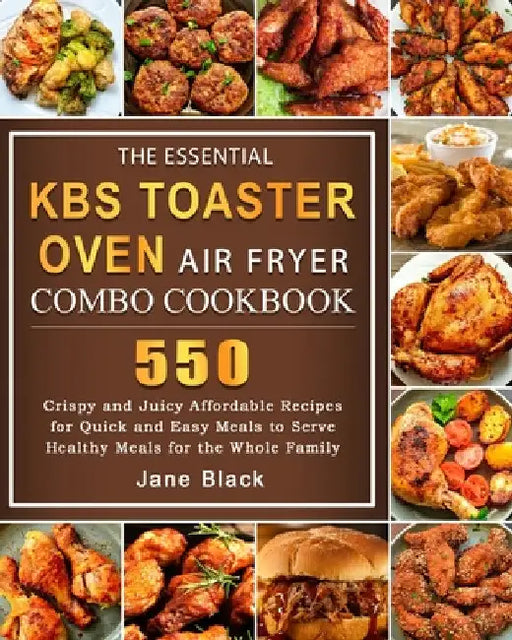 The Essential KBS Toaster Oven Air Fryer Combo Cookbook: 550 Crispy and Juicy Affordable Recipes for Quick and Easy Meals to Serve Healthy Meals for t by Jane Black
