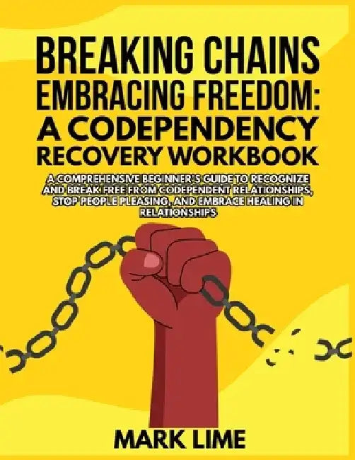 Breaking Chains, Embracing Freedom: A Comprehensive Beginner's Guide to Recognize and Break Free from Codependent Relationships, Stop People Pleasing, by Mark Lime