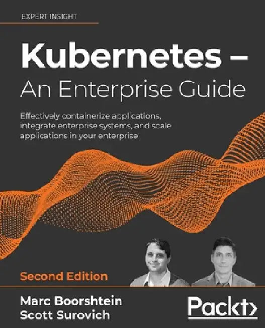 Kubernetes - An Enterprise Guide - Second Edition: Effectively containerize applications, integrate enterprise systems, and scale applications in your by Marc Boorshtein