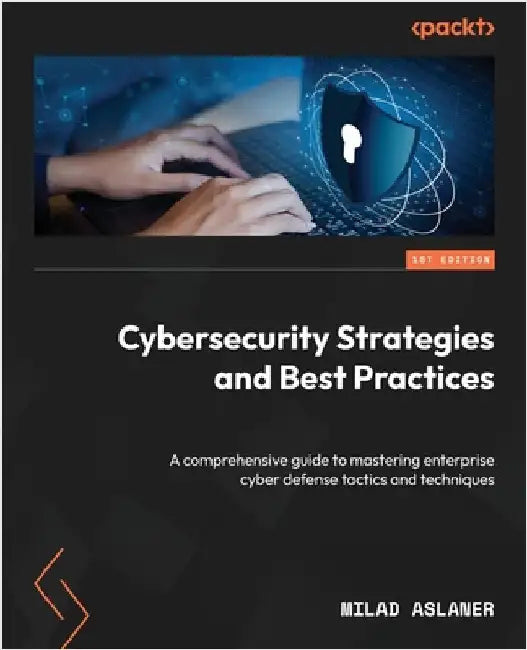 Cybersecurity Strategies and Best Practices: A comprehensive guide to mastering enterprise cyber defense tactics and techniques by Aslaner, Milad