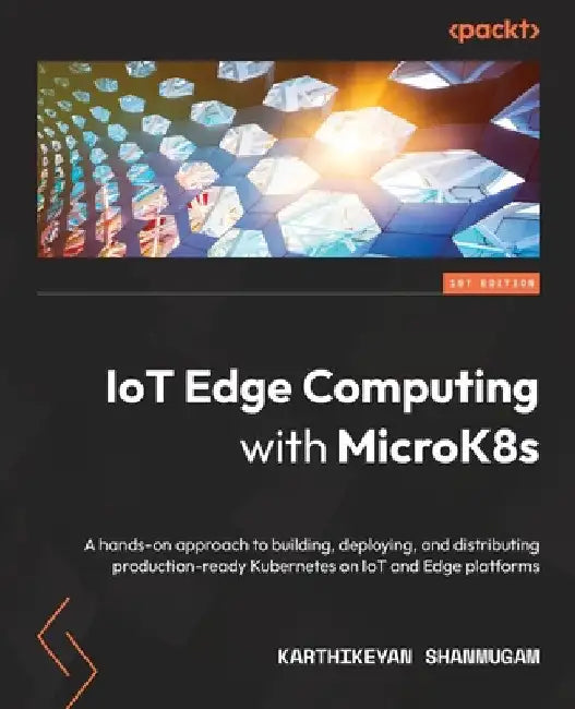 IoT Edge Computing with MicroK8s: A hands-on approach to building, deploying, and distributing production-ready Kubernetes on IoT and Edge platforms by Karthikeyan Shanmugam