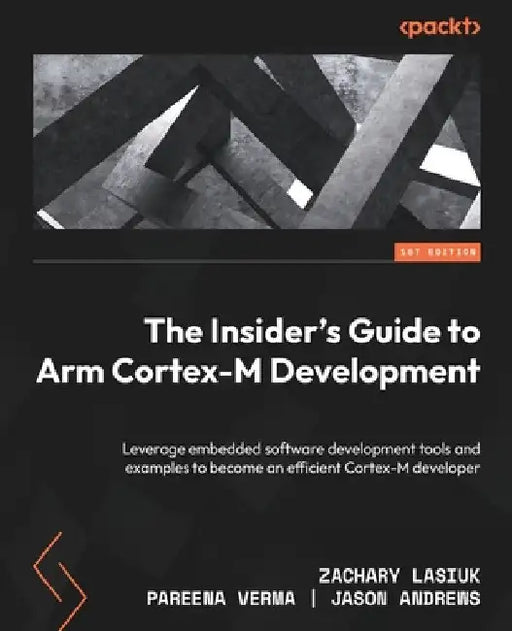 The Insider's Guide to Arm Cortex-M Development: Leverage embedded software development tools and examples to become an efficient Cortex-M developer by Zachary Lasiuk