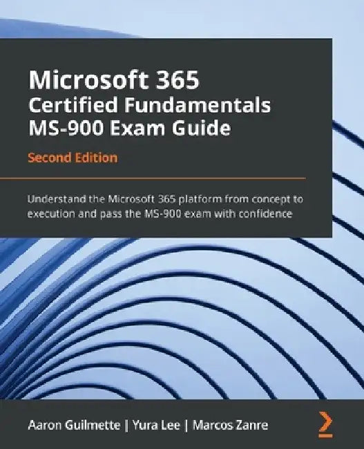 Microsoft 365 Certified Fundamentals MS-900 Exam Guide - Second Edition: Understand the Microsoft 365 platform from concept to execution and pass the by Aaron Guilmette