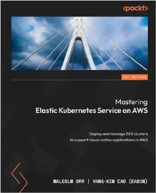 Mastering Elastic Kubernetes Service on AWS: Deploy and manage EKS clusters to support cloud-native applications in AWS by Orr, Malcolm