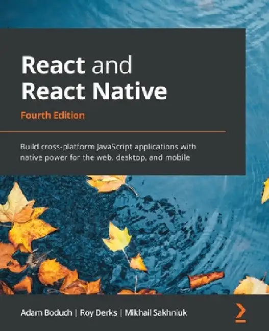 React and React Native - Fourth Edition: Build cross-platform JavaScript applications with native power for the web, desktop, and mobile by Adam Boduch