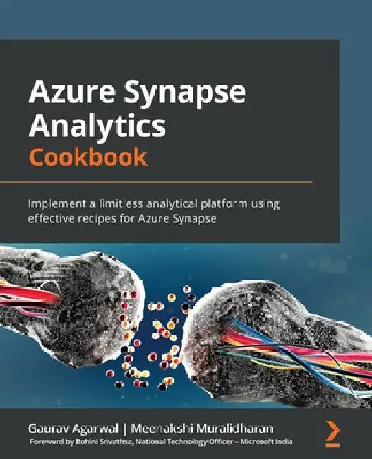 Azure Synapse Analytics Cookbook: Implement a limitless analytical platform using effective recipes for Azure Synapse by Gaurav Agarwal