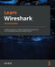 Learn Wireshark - Second Edition: A definitive guide to expertly analyzing protocols and troubleshooting networks using Wireshark by Lisa Bock