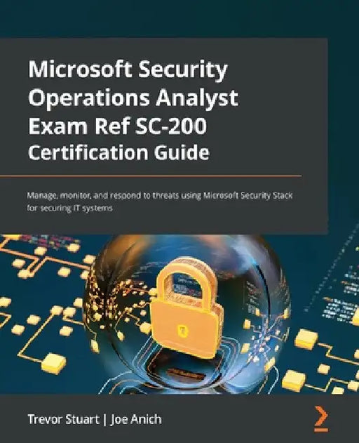 Microsoft Security Operations Analyst Exam Ref SC-200 Certification Guide: Manage, monitor, and respond to threats using Microsoft Security Stack for by Trevor Stuart