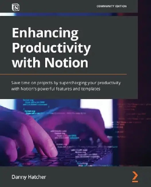 Enhancing Productivity with Notion: Save time on projects by supercharging your productivity with Notion's powerful features and templates by Danny Hatcher