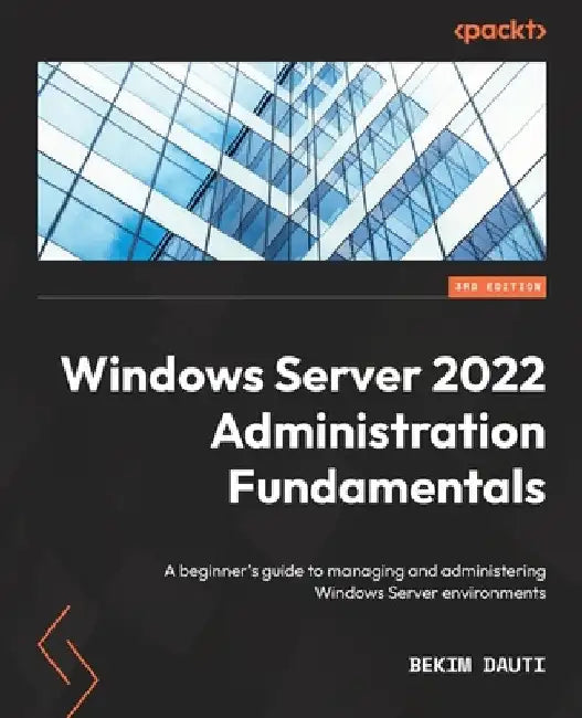 Windows Server 2022 Administration Fundamentals - Third Edition: A beginner's guide to managing and administering Windows Server environments by Dauti, Bekim