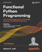 Functional Python Programming - Third Edition: Use a functional approach to write succinct, expressive, and efficient Python code by Steven F. Lott