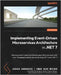 Implementing Event-driven Microservices Architecture in .NET 7: Develop event-based distributed apps that can scale with ever-changing business demand by Garverick, Joshua