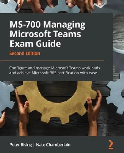 MS-700 Managing Microsoft Teams Exam Guide - Second Edition: Configure and manage Microsoft Teams workloads and achieve Microsoft 365 certification wi by Peter Rising