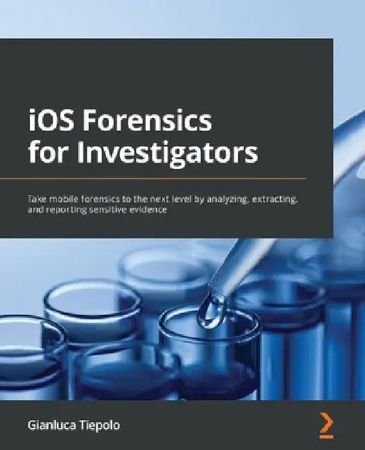 iOS Forensics for Investigators: Take mobile forensics to the next level by analyzing, extracting, and reporting sensitive evidence by Gianluca Tiepolo