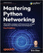 Mastering Python Networking - Fourth Edition: Utilize Python packages and frameworks for network automation, monitoring, cloud, and management by Chou, Eric