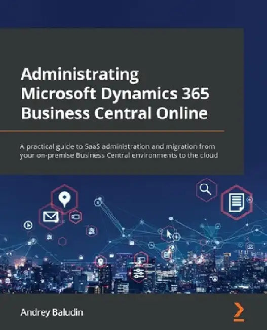 Administrating Microsoft Dynamics 365 Business Central Online: A practical guide to SaaS administration and migration from your on-premise Business Ce by Andrey Baludin