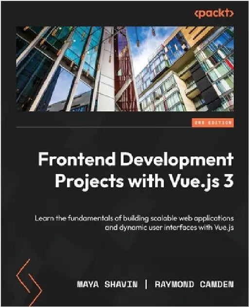 Frontend Development Projects with Vue.js 3 - Second Edition: Learn the fundamentals of building scalable web applications and dynamic user interfaces by Shavin, Maya