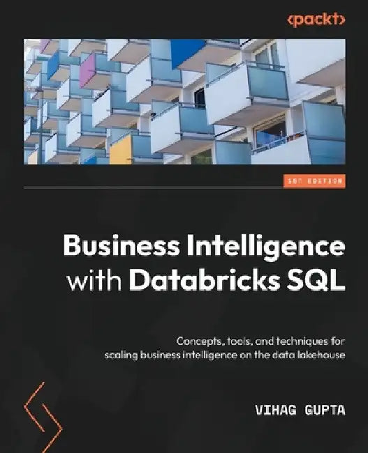 Business Intelligence with Databricks SQL: Concepts, tools, and techniques for scaling business intelligence on the data lakehouse by Vihag Gupta