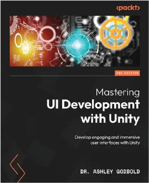 Mastering UI Development with Unity - Second Edition: Develop engaging and immersive user interfaces with Unity by Godbold, Ashley