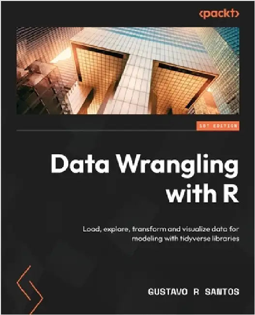 Data Wrangling with R: Load, explore, transform and visualize data for modeling with tidyverse libraries by Santos, Gustavo R.