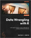 Data Wrangling with R: Load, explore, transform and visualize data for modeling with tidyverse libraries by Santos, Gustavo R.