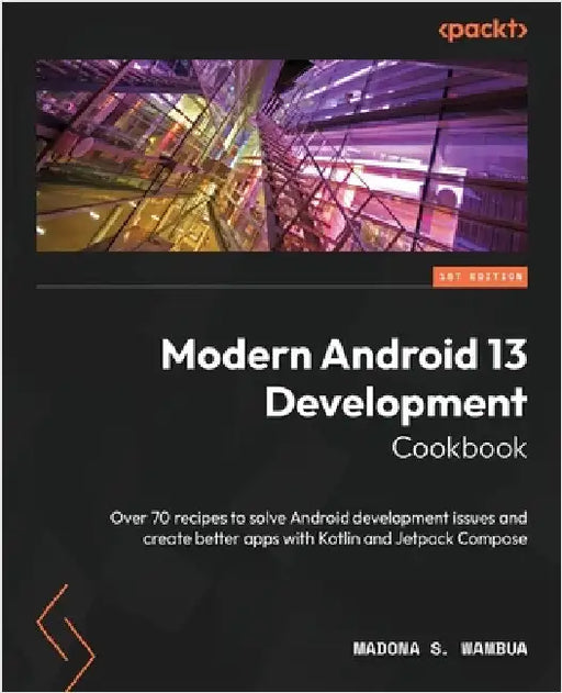 Modern Android 13 Development Cookbook: Over 70 recipes to solve Android development issues and create better apps with Kotlin and Jetpack Compose by Wambua, Madona S.