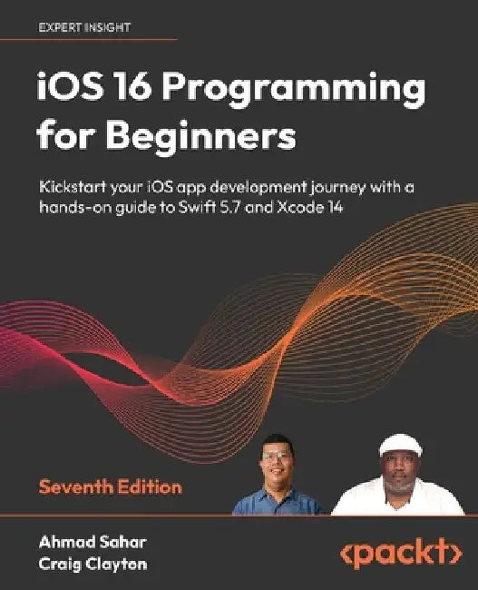 iOS 16 Programming for Beginners - Seventh Edition: Kickstart your iOS app development journey with a hands-on guide to Swift 5.7 and Xcode 14 by Ahmad Sahar