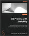 3D Printing with SketchUp - Second Edition: Use SketchUp to generate print-ready models and transform your project from concept to reality by Dietzen Aka 'The Sketchup Guy', Aaron