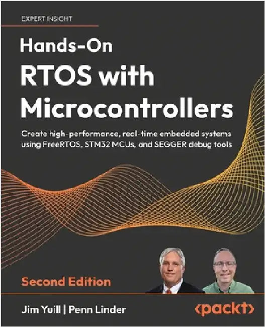 Hands-On RTOS with Microcontrollers - Second Edition: Create high-performance, real-time embedded systems using FreeRTOS, STM32 MCUs, and SEGGER debug by Yuill, Jim