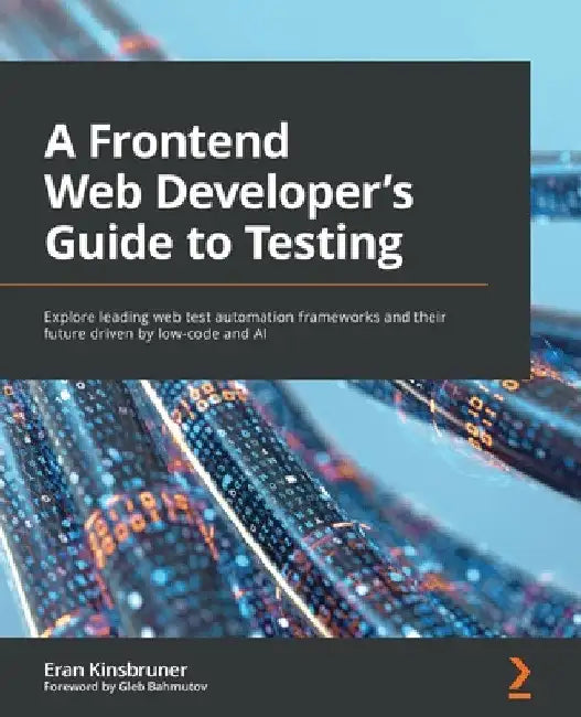 A Frontend Web Developer's Guide to Testing: Explore leading web test automation frameworks and their future driven by low-code and AI by Eran Kinsbruner