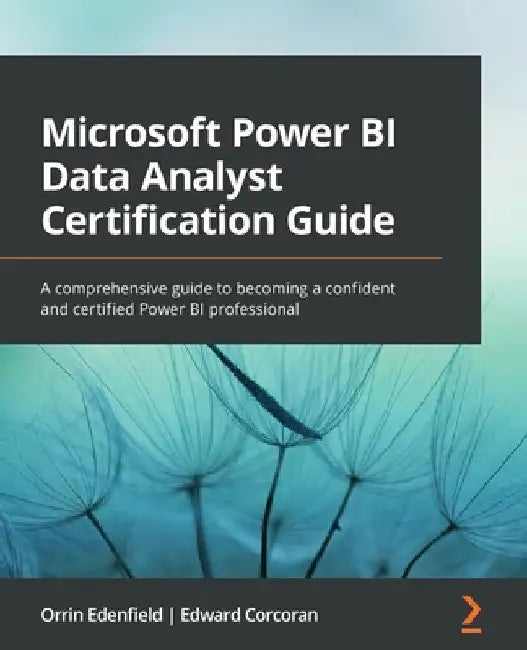Microsoft Power BI Data Analyst Certification Guide: A comprehensive guide to becoming a confident and certified Power BI professional by Orrin Edenfield