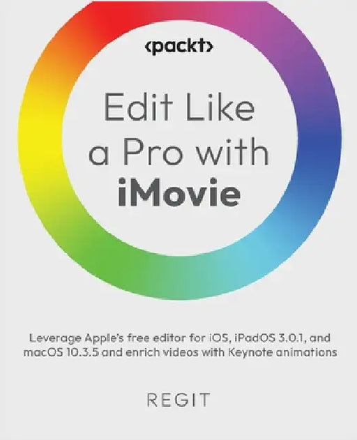 Edit Like a Pro with iMovie: Leverage Apple's free editor for iOS, iPadOS 3.0.1, and macOS 10.3.5 and enrich videos with Keynote animations by Regit