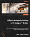 UiPath Administration and Support Guide: Learn industry-standard practices for UiPath program support and administration activities by Arun Kumar Asokan