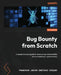 Bug Bounty from Scratch: A comprehensive guide to discovering vulnerabilities and succeeding in cybersecurity by Francisco Javier Santiago Vázquez