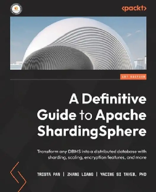A Definitive Guide to Apache ShardingSphere: Transform any DBMS into a distributed database with sharding, scaling, encryption features, and more by Trista Pan