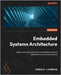 Embedded Systems Architecture - Second Edition: Design and write software for embedded devices to build safe and connected systems by Lacamera, Daniele