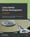 Linux Device Driver Development - Second Edition: Everything you need to start with device driver development for Linux kernel and embedded Linux by John Madieu