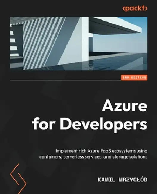 Azure for Developers - Second Edition: Implement rich Azure PaaS ecosystems using containers, serverless services, and storage solutions by Kamil Mrzyglód