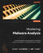 Mastering Malware Analysis - Second Edition: A malware analyst's practical guide to combating malicious software, APT, cybercrime, and IoT attacks by Alexey Kleymenov