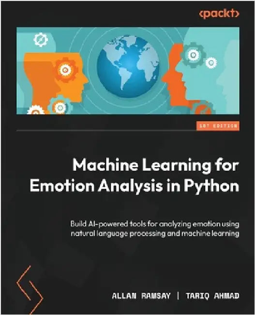 Machine Learning for Emotion Analysis in Python: Build AI-powered tools for analyzing emotion using natural language processing and machine learning by Ramsay, Allan